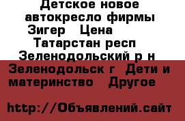 Детское новое автокресло фирмы Зигер › Цена ­ 800 - Татарстан респ., Зеленодольский р-н, Зеленодольск г. Дети и материнство » Другое   